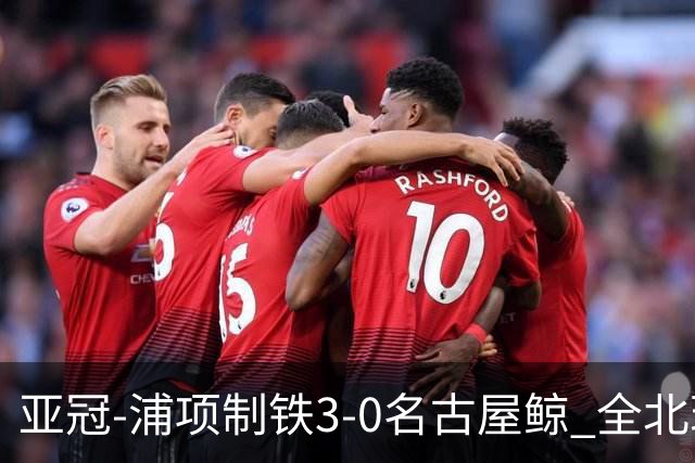 亚冠-浦项制铁3-0名古屋鲸 全北现代2-3蔚山现代
