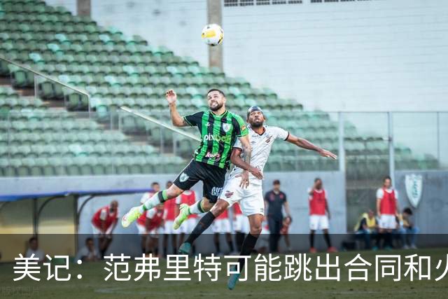 美记：范弗里特可能跳出合同和火箭降薪续约 帮助球队补强阵容